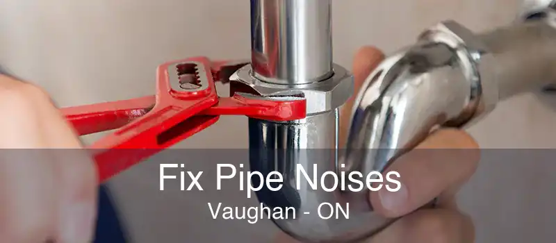 Fix Pipe Noises Vaughan - ON